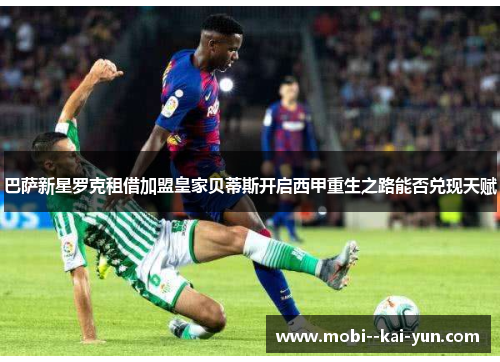 巴萨新星罗克租借加盟皇家贝蒂斯开启西甲重生之路能否兑现天赋