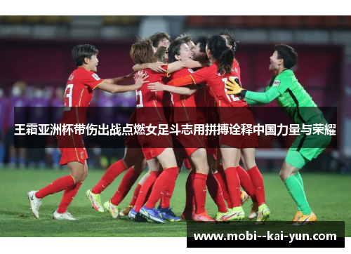 王霜亚洲杯带伤出战点燃女足斗志用拼搏诠释中国力量与荣耀