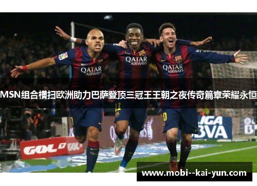 MSN组合横扫欧洲助力巴萨登顶三冠王王朝之夜传奇篇章荣耀永恒