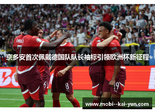 京多安首次佩戴德国队队长袖标引领欧洲杯新征程
