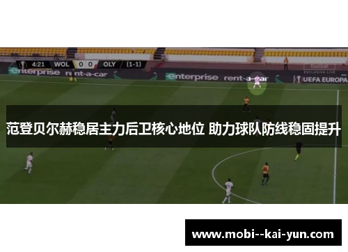 范登贝尔赫稳居主力后卫核心地位 助力球队防线稳固提升